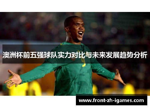 澳洲杯前五强球队实力对比与未来发展趋势分析
