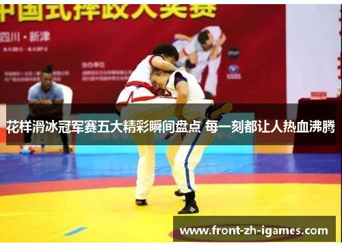 花样滑冰冠军赛五大精彩瞬间盘点 每一刻都让人热血沸腾