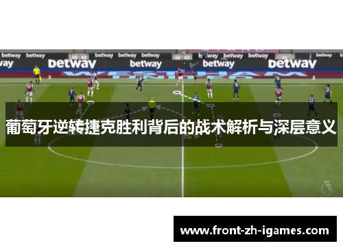 葡萄牙逆转捷克胜利背后的战术解析与深层意义 葡萄牙逆转捷克胜利背后的战术解析与深层意义