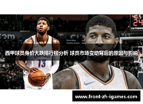 西甲球员身价大跌排行榜分析 球员市场变动背后的原因与影响 西甲球员身价大跌排行榜分析 球员市场变动背后的原因与影响