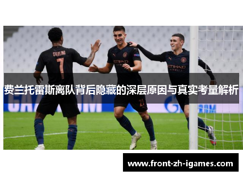 费兰托雷斯离队背后隐藏的深层原因与真实考量解析 费兰托雷斯离队背后隐藏的深层原因与真实考量解析