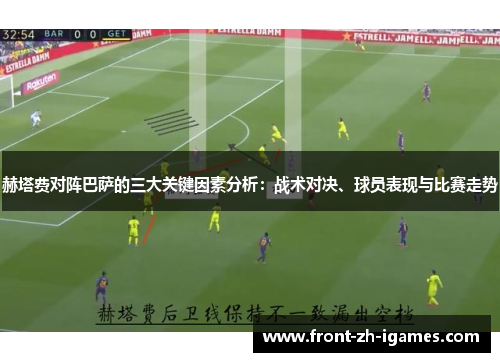 赫塔费对阵巴萨的三大关键因素分析:战术对决、球员表现与比赛走势 赫塔费对阵巴萨的三大关键因素分析:战术对决、球员表现与比赛走势