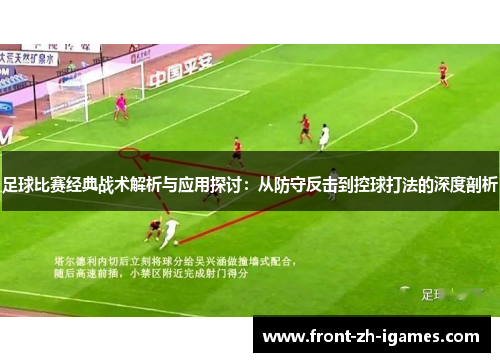 足球比赛经典战术解析与应用探讨：从防守反击到控球打法的深度剖析