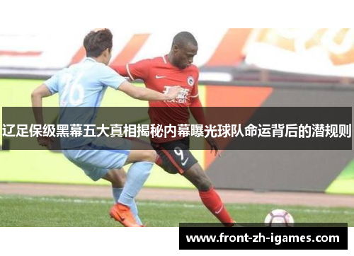 辽足保级黑幕五大真相揭秘内幕曝光球队命运背后的潜规则 辽足保级黑幕五大真相揭秘内幕曝光球队命运背后的潜规则