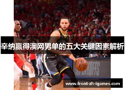 辛纳赢得澳网男单的五大关键因素解析 辛纳赢得澳网男单的五大关键因素解析