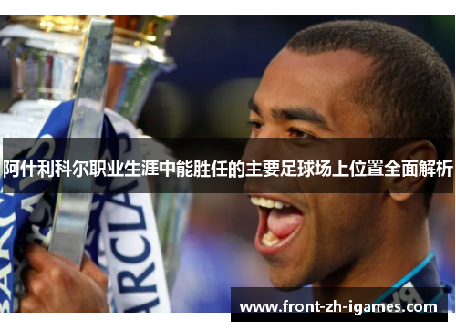 阿什利科尔职业生涯中能胜任的主要足球场上位置全面解析 阿什利科尔职业生涯中能胜任的主要足球场上位置全面解析
