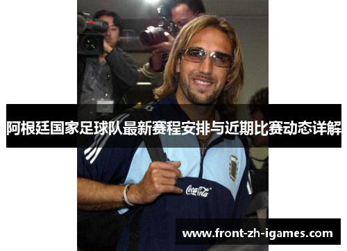 阿根廷国家足球队最新赛程安排与近期比赛动态详解 阿根廷国家足球队最新赛程安排与近期比赛动态详解