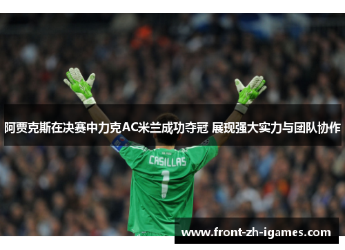 阿贾克斯在决赛中力克AC米兰成功夺冠 展现强大实力与团队协作 阿贾克斯在决赛中力克AC米兰成功夺冠 展现强大实力与团队协作