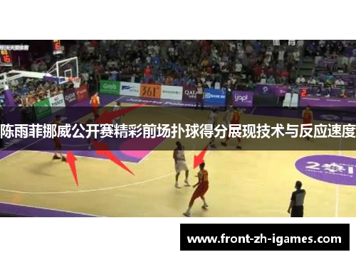 陈雨菲挪威公开赛精彩前场扑球得分展现技术与反应速度 陈雨菲挪威公开赛精彩前场扑球得分展现技术与反应速度