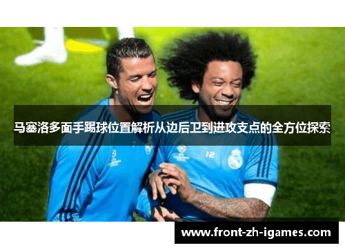 马塞洛多面手踢球位置解析从边后卫到进攻支点的全方位探索