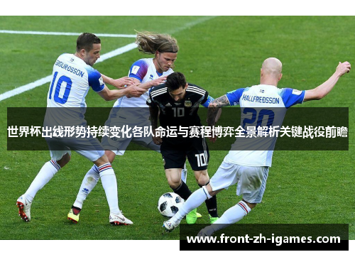 世界杯出线形势持续变化各队命运与赛程博弈全景解析关键战役前瞻
