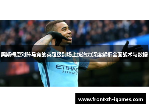 奥斯梅恩对阵马竞的英超级别场上统治力深度解析全面战术与数据 奥斯梅恩对阵马竞的英超级别场上统治力深度解析全面战术与数据