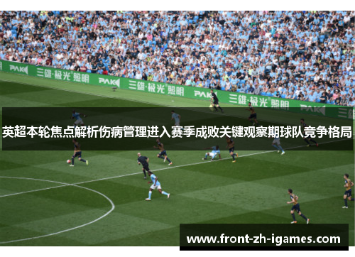 英超本轮焦点解析伤病管理进入赛季成败关键观察期球队竞争格局