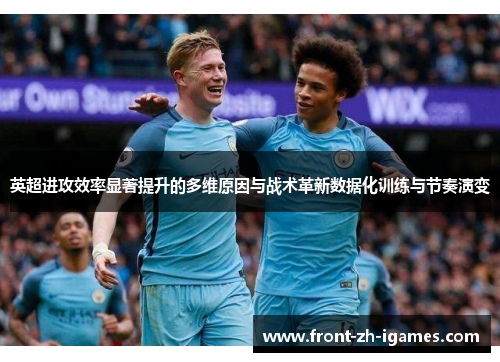 英超进攻效率显著提升的多维原因与战术革新数据化训练与节奏演变 英超进攻效率显著提升的多维原因与战术革新数据化训练与节奏演变