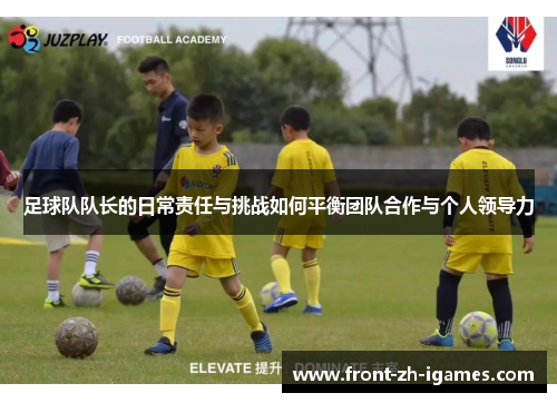 足球队队长的日常责任与挑战如何平衡团队合作与个人领导力 足球队队长的日常责任与挑战如何平衡团队合作与个人领导力