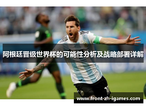 阿根廷晋级世界杯的可能性分析及战略部署详解 阿根廷晋级世界杯的可能性分析及战略部署详解