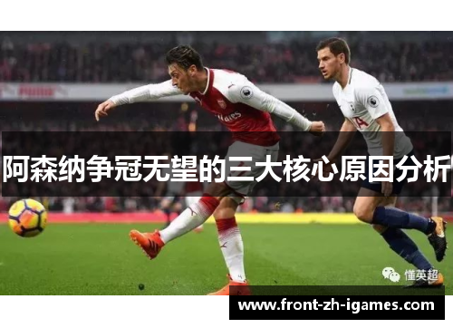 阿森纳争冠无望的三大核心原因分析 阿森纳争冠无望的三大核心原因分析