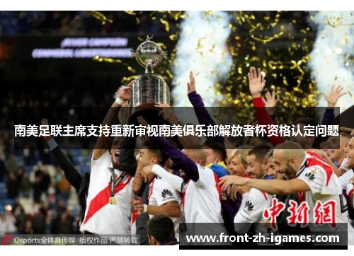 南美足联主席支持重新审视南美俱乐部解放者杯资格认定问题