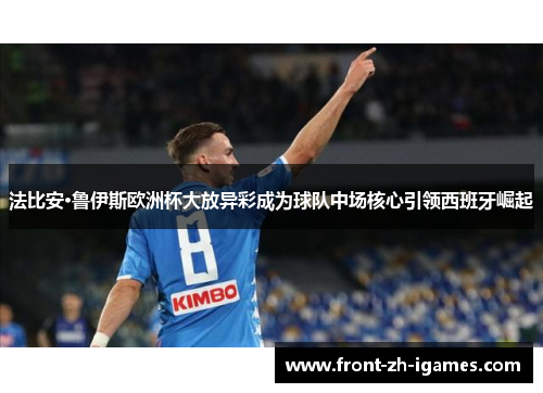 法比安·鲁伊斯欧洲杯大放异彩成为球队中场核心引领西班牙崛起